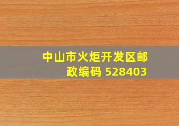 中山市火炬开发区邮政编码 528403